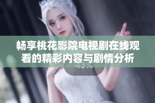 畅享桃花影院电视剧在线观看的精彩内容与剧情分析