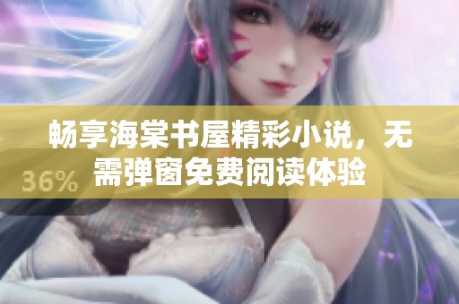 畅享海棠书屋精彩小说，无需弹窗免费阅读体验