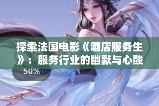探索法国电影《酒店服务生》：服务行业的幽默与心酸交织之旅