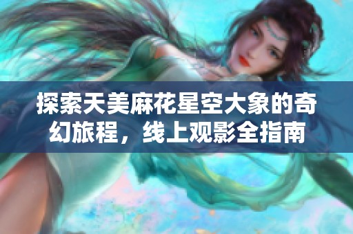 探索天美麻花星空大象的奇幻旅程，线上观影全指南
