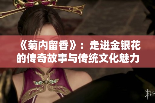 《菊内留香》：走进金银花的传奇故事与传统文化魅力