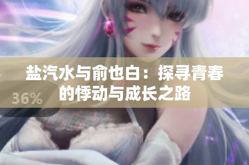 盐汽水与俞也白：探寻青春的悸动与成长之路