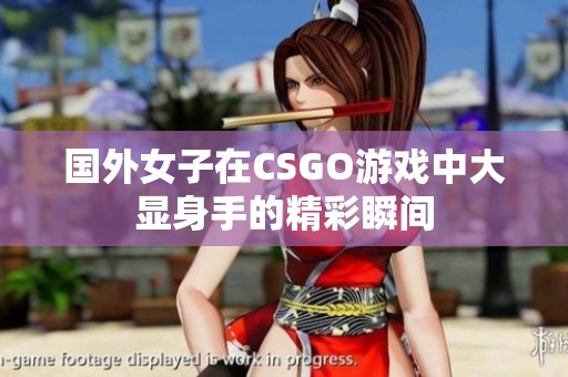 国外女子在CSGO游戏中大显身手的精彩瞬间