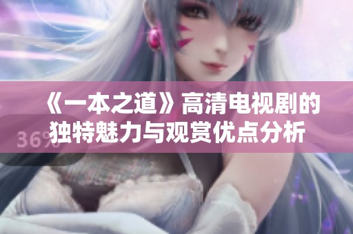 《一本之道》高清电视剧的独特魅力与观赏优点分析