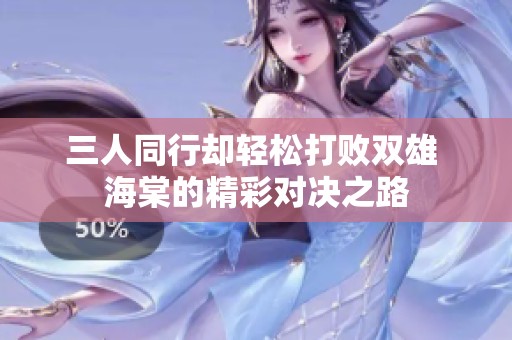 三人同行却轻松打败双雄 海棠的精彩对决之路
