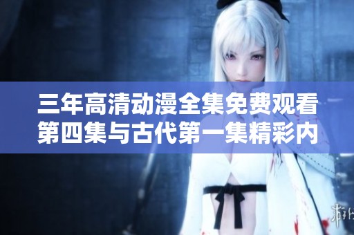 三年高清动漫全集免费观看第四集与古代第一集精彩内容解析