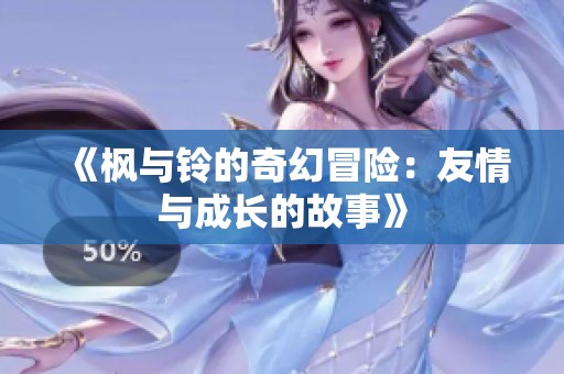 《枫与铃的奇幻冒险：友情与成长的故事》