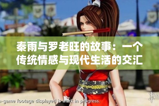 秦雨与罗老旺的故事：一个传统情感与现代生活的交汇点