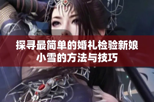 探寻最简单的婚礼检验新娘小雪的方法与技巧