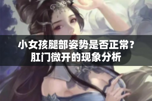 小女孩腿部姿势是否正常？肛门微开的现象分析