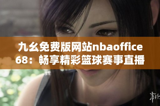 九幺免费版网站nbaoffice68：畅享精彩篮球赛事直播与资讯