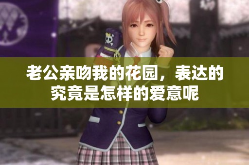 老公亲吻我的花园，表达的究竟是怎样的爱意呢