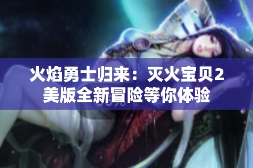 火焰勇士归来：灭火宝贝2美版全新冒险等你体验