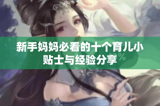 新手妈妈必看的十个育儿小贴士与经验分享