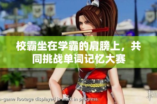 校霸坐在学霸的肩膀上，共同挑战单词记忆大赛