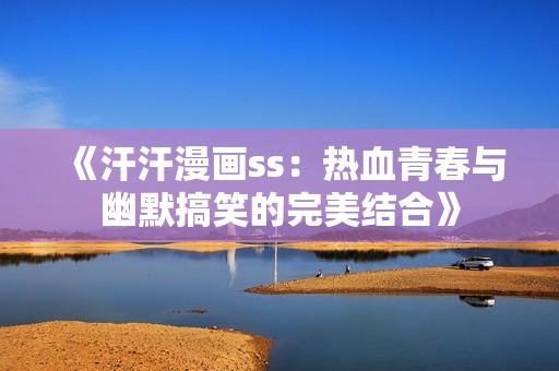 《汗汗漫画ss：热血青春与幽默搞笑的完美结合》