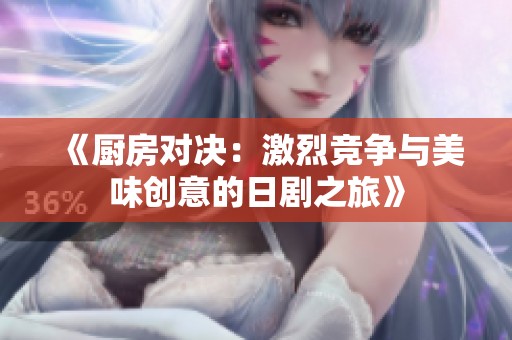 《厨房对决：激烈竞争与美味创意的日剧之旅》