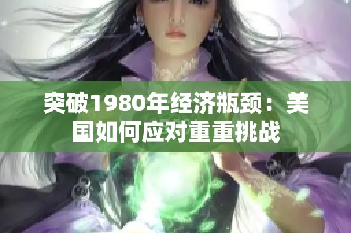 突破1980年经济瓶颈：美国如何应对重重挑战