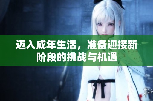 迈入成年生活，准备迎接新阶段的挑战与机遇