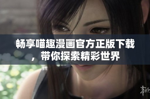 畅享喵趣漫画官方正版下载，带你探索精彩世界