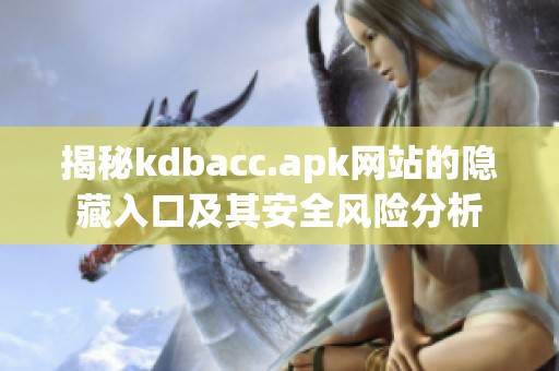 揭秘kdbacc.apk网站的隐藏入口及其安全风险分析