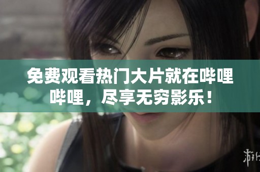 免费观看热门大片就在哔哩哔哩，尽享无穷影乐！