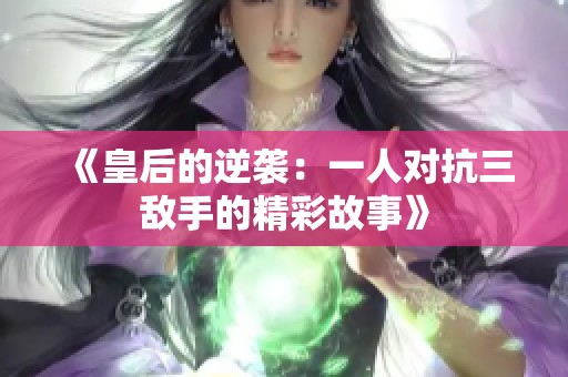 《皇后的逆袭：一人对抗三敌手的精彩故事》