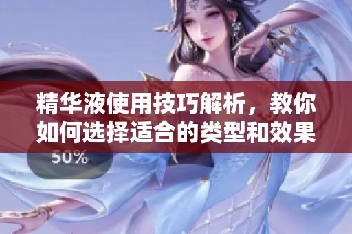 精华液使用技巧解析，教你如何选择适合的类型和效果