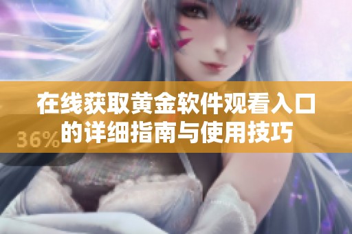 在线获取黄金软件观看入口的详细指南与使用技巧
