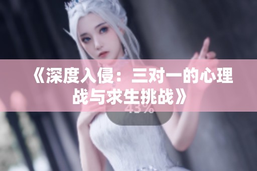 《深度入侵：三对一的心理战与求生挑战》