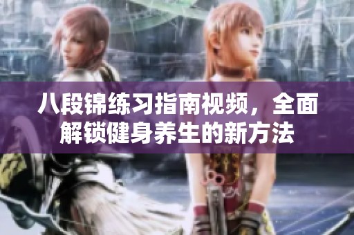 八段锦练习指南视频，全面解锁健身养生的新方法
