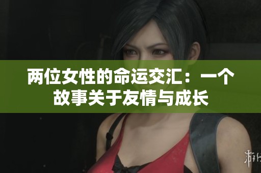 两位女性的命运交汇：一个故事关于友情与成长