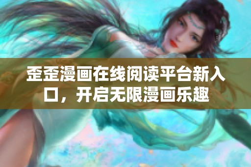 歪歪漫画在线阅读平台新入口，开启无限漫画乐趣