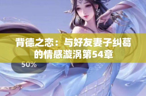 背德之恋：与好友妻子纠葛的情感漩涡第54章