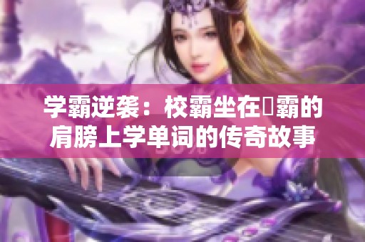 学霸逆袭：校霸坐在學霸的肩膀上学单词的传奇故事