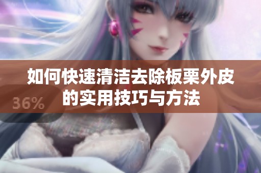 如何快速清洁去除板栗外皮的实用技巧与方法