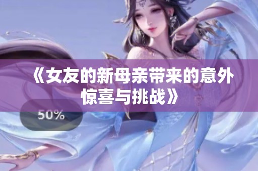 《女友的新母亲带来的意外惊喜与挑战》