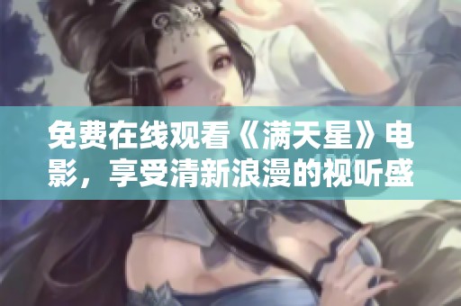 免费在线观看《满天星》电影，享受清新浪漫的视听盛宴