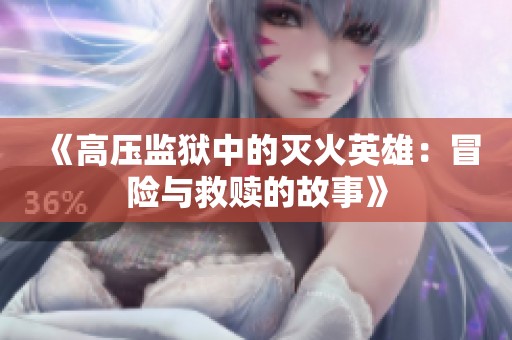 《高压监狱中的灭火英雄：冒险与救赎的故事》