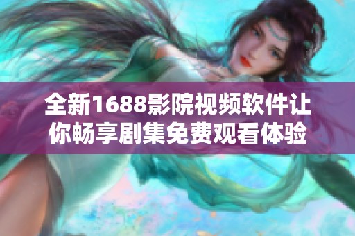 全新1688影院视频软件让你畅享剧集免费观看体验