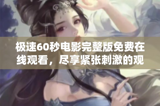极速60秒电影完整版免费在线观看，尽享紧张刺激的观影体验