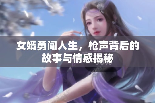 女婿勇闯人生，枪声背后的故事与情感揭秘