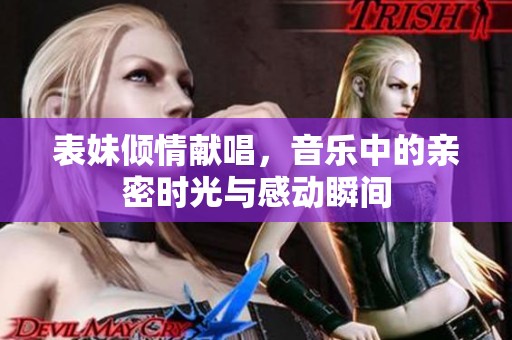 表妹倾情献唱，音乐中的亲密时光与感动瞬间