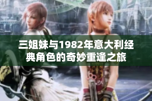 三姐妹与1982年意大利经典角色的奇妙重逢之旅