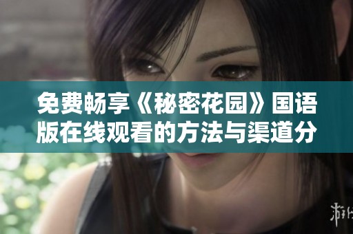 免费畅享《秘密花园》国语版在线观看的方法与渠道分析