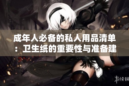 成年人必备的私人用品清单：卫生纸的重要性与准备建议