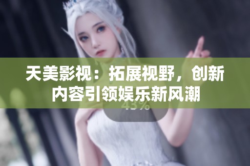 天美影视：拓展视野，创新内容引领娱乐新风潮