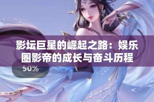 影坛巨星的崛起之路：娱乐圈影帝的成长与奋斗历程