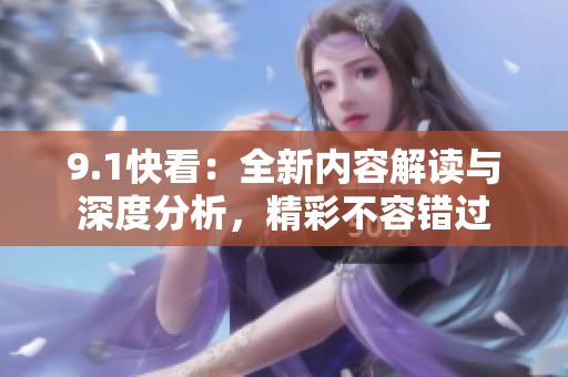 9.1快看：全新内容解读与深度分析，精彩不容错过