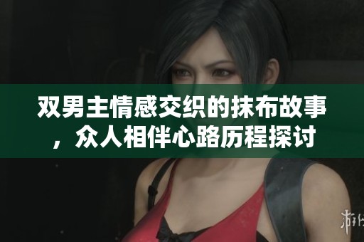 双男主情感交织的抹布故事，众人相伴心路历程探讨